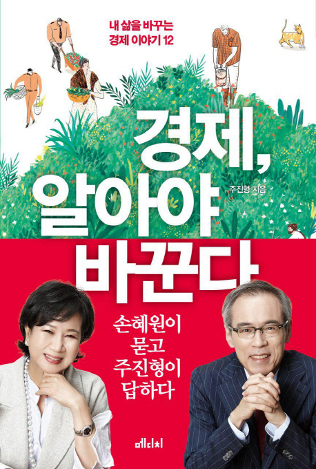 경제, 알아야 바꾼다 : 손혜원이 묻고 주진형이 답하다 : 내 삶을 바꾸는 경제 이야기 12