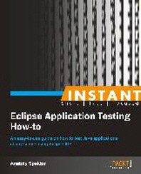 Instant Eclipse application testing how-to- [electronic resource] : an easy-to-use guide on how to test Java applications of any scope using Eclipse IDE