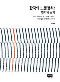 한국의 노동정치 : 변화와 동학 = Labor politics in South Korea : changes and dynamics