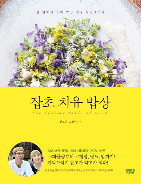 잡초 치유 밥상 = The healing table of weeds : 집 앞에서 뜯어 먹는 건강 힐링레시피