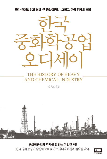 한국 중화학공업 오디세이 = The history of heavy and chemical industry : 국가 경제발전과 함께 한 중화학공업, 그리고 한국경제의 미래