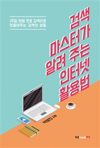 검색 마스터가 알려 주는 인터넷 활용법 - [전자책]  : 1주일 만에 프로 검색러로 만들어주는 검색의 비밀