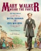 Mary Walker wears the pants : (The) true story of the doctor reformer and Civil War hero