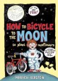 How to Bicycle to the Moon to Plant Sunflowers: A Simple But Brilliant Plan in 24 Easy Steps (Hardcover) - A Simple but Brilliant Plan in 24 Easy Steps