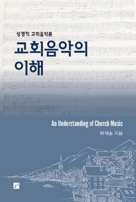 (성경적 교회음악론) 교회음악의 이해 = An Understanding of Church Music