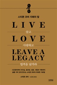 살고 사랑하고 업적을 남겨라 = Live love leave a legacy : 스티븐 코비 지혜의 말