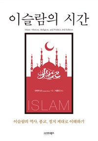 이슬람의 시간 : 이슬람의 역사, 종교, 정치 제대로 이해하기  