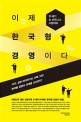 이제 한국형 경영이다 : 21세기 뉴 비즈니스 스탠더드 