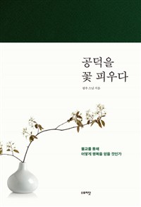 공덕을 꽃 피우다 : 불교를 통해 어떻게 행복을 얻을 것인가