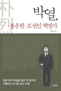 박열, 불온한 조선인 혁명가 : 일왕 부자 폭살을 꿈꾼 한 남자의 치열하고 뜨거운 삶과 사랑