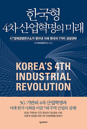한국형 4차 산업혁명의 미래 = Korea's 4th industrial revolution : KT경제경영연구소가 찾아낸 미래 한국의 7가지 성장전략 