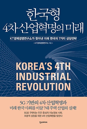 한국형 4차 산업혁명의 미래 : KT경제경영연구소가 찾아낸 미래 한국의 7가지 성장전략