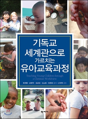 기독교 세계관으로 가르치는 유아교육과정 = Teaching Young Children Through a Christian Worldview