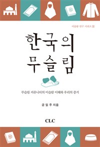 한국의 무슬림  : 무슬림 커뮤니티의 이슬람 이해와 우리의 증거  = Muslims in Korea : understanding Islam of the Muslim community and our witness to Muslims