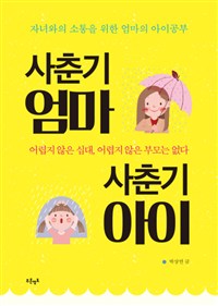 사춘기 엄마 사춘기 아이  : 자녀와의 소통을 위한 엄마의 아이공부  : 어렵지 않은 십대, 어렵지 않은 부모는 없다