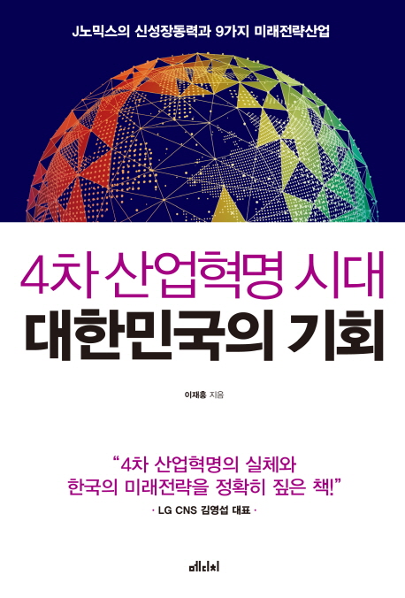 4차 산업혁명 시대 대한민국의 기회 : J노믹스의 신성장동력과 9가지 미래전략산업 표지이미지