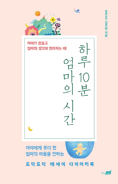 하루 10분 엄마의 시간  : 아이가 잠들고 엄마의 생각이 많아지는 때  : 아이에게 못다 한 엄마의 마음을 전하는 토닥토닥 에세이 다이어리북