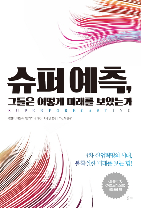 슈퍼 예측, 그들은 어떻게 미래를 보았는가 : 4차 산업혁명의 시대, 불확실한 미래를 보는 힘