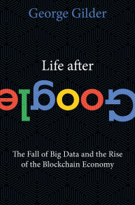 Life after Google  : the fall of big data and the rise of the blockchain economy  : George...