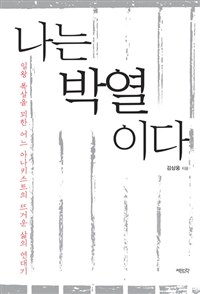 나는 박열이다 - [전자책]  : 일왕 폭살을 꾀한 어느 아나키스트의 뜨거운 삶의 연대기