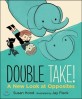 Double take! :a new look at opposites 