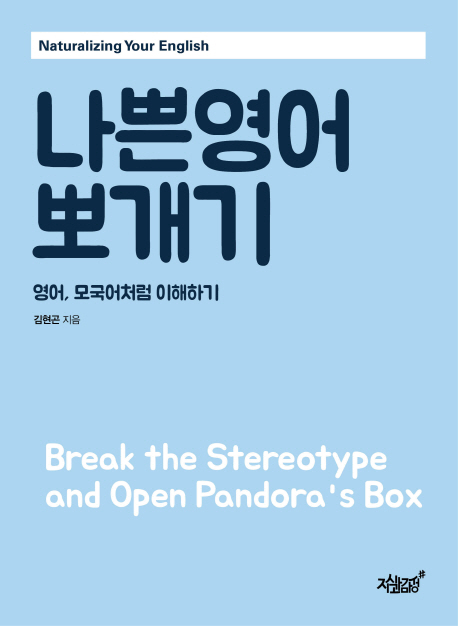 나쁜영어 뽀개기  : 영어, 모국어처럼 이해하기  = Break the stereotype and open pandora's box : naturalizing your English