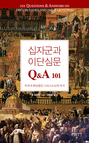 십자군과 이단심문 Q&A 101 : 우리가 외면했던 그리스도교의 역사