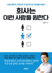 회사는 이런 사람을 원한다 :신입사원부터 과장까지 꼭 알아야 할 직장생활 해법서 