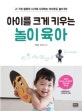 아이를 크게 키우는 놀이 육아 (2~7세 결정적 시기에 시작하는 아이주도 놀이 80)