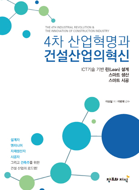 4차 산업혁명과 건설산업의혁신 = The 4th industrial revolution & the innovation of construction industry  : ICT기술 기반 린(Lean) 설계 스마트 생산 스마트 시공