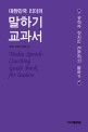 (대한민국 리더의) 말하기 교과서 =공직자·정치인·전문직의 말하기 /Media speech coaching guide book for leaders 