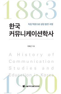 한국커뮤니케이션학사  : 독립 학문으로 성립·발전 과정 = A history of communications studie...