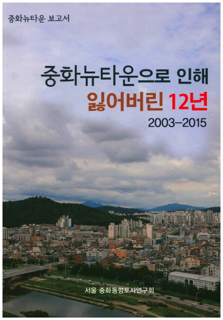중화뉴타운으로 인해 잃어버린 12년 : 중화뉴타운 보고서 2003-2015 표지이미지