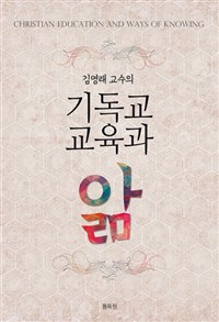 (김영래 교수의)기독교교육과 앎 = Christian Education And Ways of Knowing