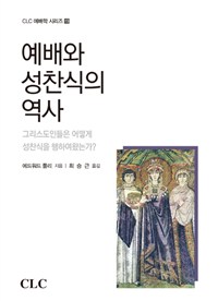 예배와 성찬식의 역사 : 그리스도인들은 어떻게 성찬식을 행하여 왔는가?