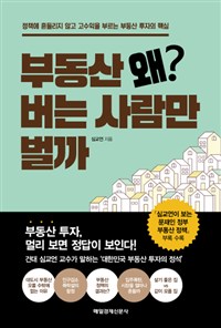 부동산 왜? 버는 사람만 벌까 : 정책에 흔들리지 않고 고수익을 부르는 부동산 투자의 핵심