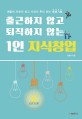 출근하지 않고 퇴직하지 않는 1인 지식창업: 배움이 자본이 되고 지식이 돈이 되는 평생기술