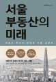 서울 부동산의 미래 : 부동산 투자의 완벽한 사용 설명서
