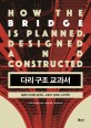 다리 구조 교과서 : <span>문</span><span>명</span>의 위대한 중개자, 교량의 진화와 구조역학 : How the bridge is planned, designed and constructed