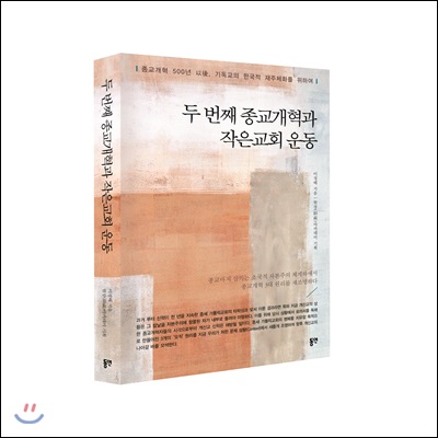 두 번째 종교개혁과 작은교회 운동 : 종교개혁 500년 以後, 기독교의 한국적 재주체화를 위하여  