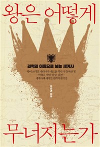 왕은 어떻게 무너지는가 : 권력의 이동으로 보는 세계사