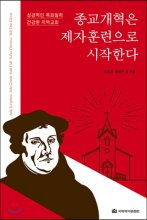 종교개혁은 제자훈련으로 시작한다  : 성경적인 목회철학 건강한 지역교회