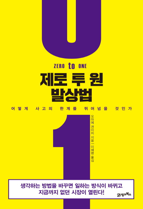 제로 투 원 발상법 : 어떻게 사고의 한계를 뛰어넘을 것인가 생각하는 방법을 바꾸면 일하는 방식이 바뀌고 지금까지 없던 시장이 열린다!