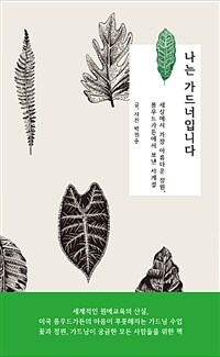 나는 가드너입니다 : 세상에서 가장 아름다운 정원, 롱우드가든에서 보낸 사계절