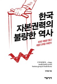 한국자본권력의불량한역사:정권은재벌을만들고재벌은권력을지배한다