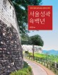 서울성곽 육백년 :역사와 전설이 살아 숨쉬는 한양도성 이야기 