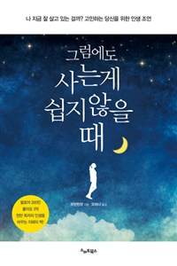 그럼에도 사는게  쉽지않을 때 : 나 지금 잘 살고 있는 걸까? 고민하는 당신을 위한 인생 조언