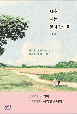 엄마 나는 잊지 말아요 : 기억을 잃어가는 엄마와 함께한 딸의 기록