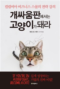 개싸움판에서는 고양이가 돼라 (컬럼비아 비즈니스 스쿨의 전략 강의) : 컬럼비아 비즈니스 스쿨의 전략 강의