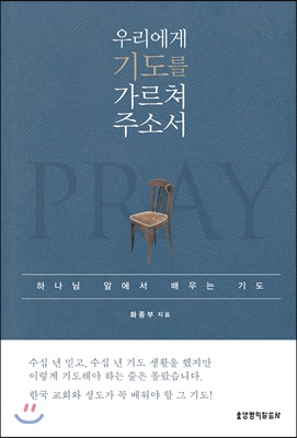 우리에게 기도를 가르쳐 주소서 : 하나님 앞에서 배우는 기도 = Pray